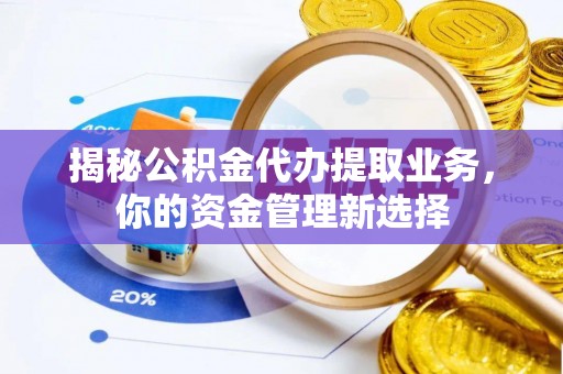 铜鼓揭秘公积金代办提取业务，你的资金管理新选择