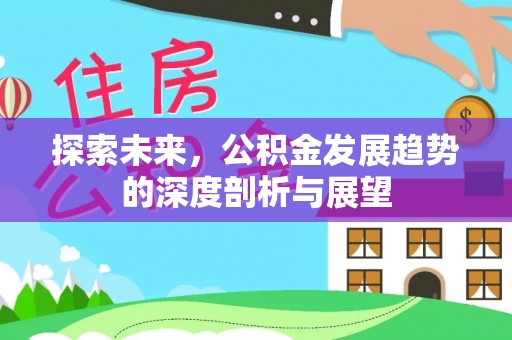 安福探索未来，公积金发展趋势的深度剖析与展望