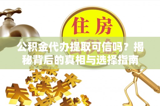 安福公积金代办提取可信吗？揭秘背后的真相与选择指南