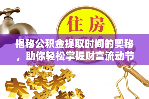 安福揭秘公积金提取时间的奥秘，助你轻松掌握财富流动节奏