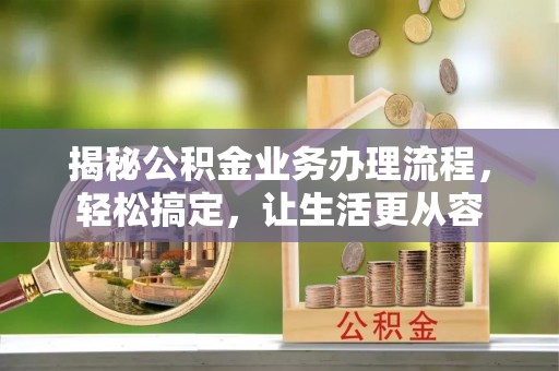 淮北揭秘公积金业务办理流程，轻松搞定，让生活更从容