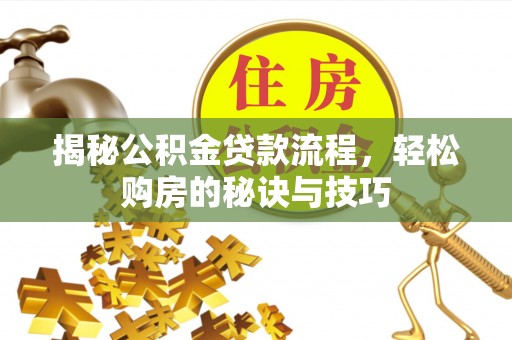 团风揭秘公积金贷款流程，轻松购房的秘诀与技巧