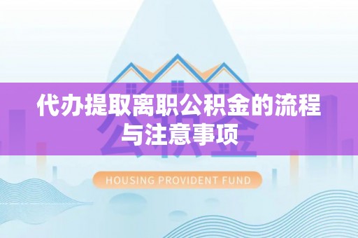 天峻代办提取离职公积金的流程与注意事项