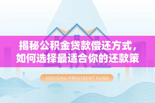 盈江揭秘公积金贷款偿还方式，如何选择最适合你的还款策略？