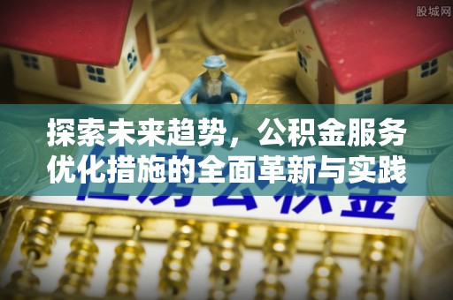 自流井探索未来趋势，公积金服务优化措施的全面革新与实践
