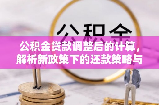 顺昌公积金贷款调整后的计算，解析新政策下的还款策略与财务规划