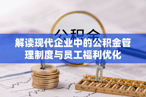 盈江解读现代企业中的公积金管理制度与员工福利优化