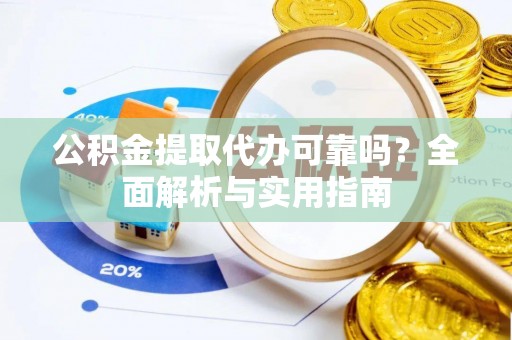 芒康公积金提取代办可靠吗？全面解析与实用指南