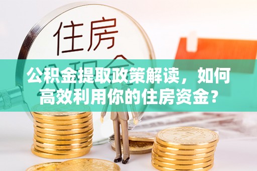 惠农公积金提取政策解读，如何高效利用你的住房资金？