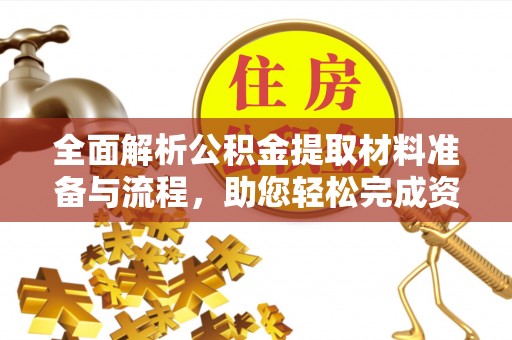 惠农全面解析公积金提取材料准备与流程，助您轻松完成资金提取