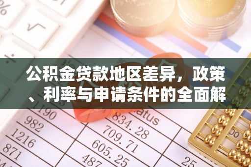 将乐公积金贷款地区差异，政策、利率与申请条件的全面解析