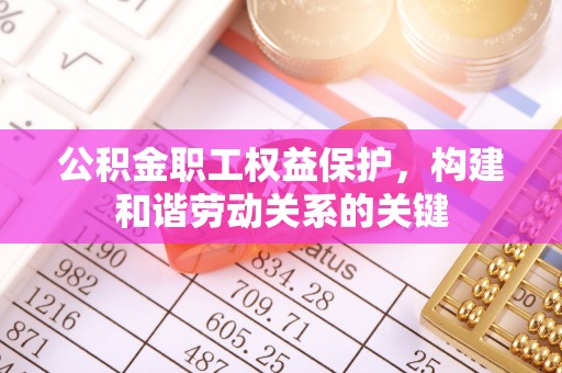 惠农公积金职工权益保护，构建和谐劳动关系的关键
