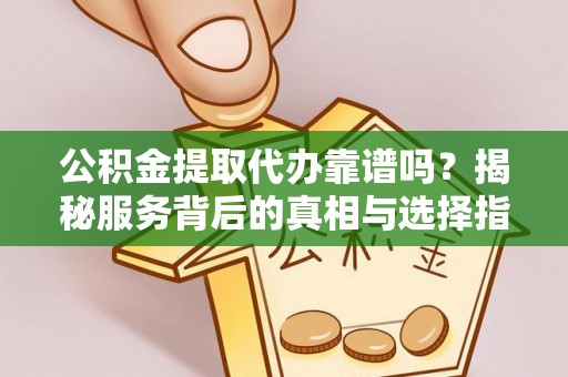 大雅公积金提取代办靠谱吗？揭秘服务背后的真相与选择指南