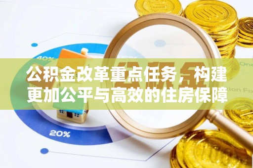 将乐公积金改革重点任务，构建更加公平与高效的住房保障体系