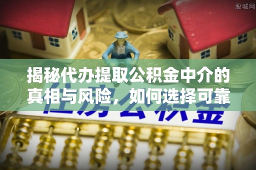 惠农揭秘代办提取公积金中介的真相与风险，如何选择可靠的第三方服务