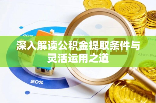 惠农深入解读公积金提取条件与灵活运用之道