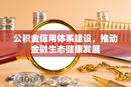 将乐公积金信用体系建设，推动金融生态健康发展
