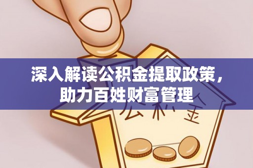 将乐深入解读公积金提取政策，助力百姓财富管理