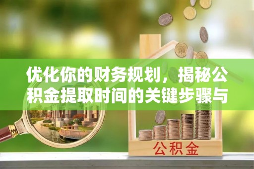 大雅优化你的财务规划，揭秘公积金提取时间的关键步骤与策略