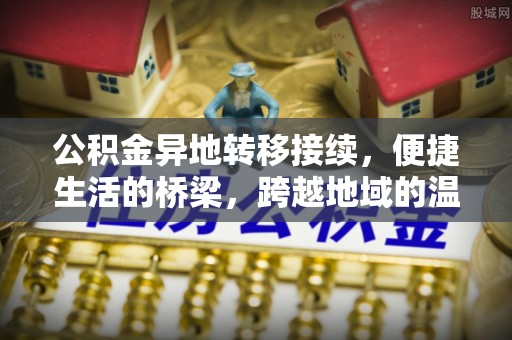 南长公积金异地转移接续，便捷生活的桥梁，跨越地域的温暖保障
