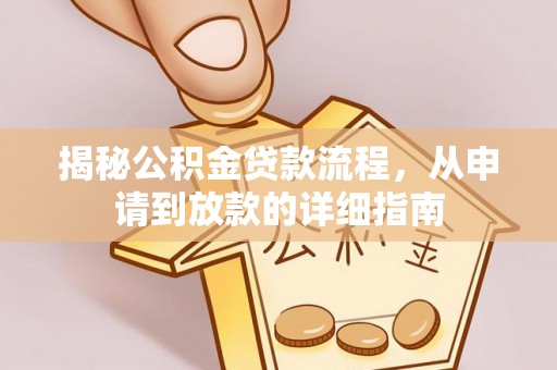 惠农揭秘公积金贷款流程，从申请到放款的详细指南