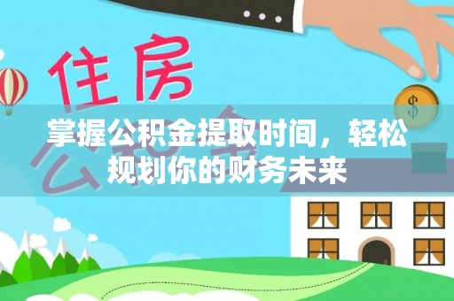 大雅掌握公积金提取时间，轻松规划你的财务未来