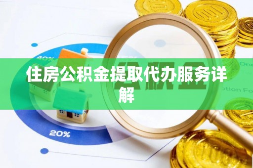 鄂州住房公积金提取代办服务详解
