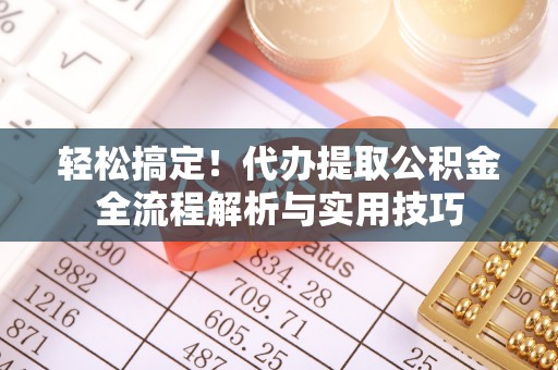大雅轻松搞定！代办提取公积金全流程解析与实用技巧