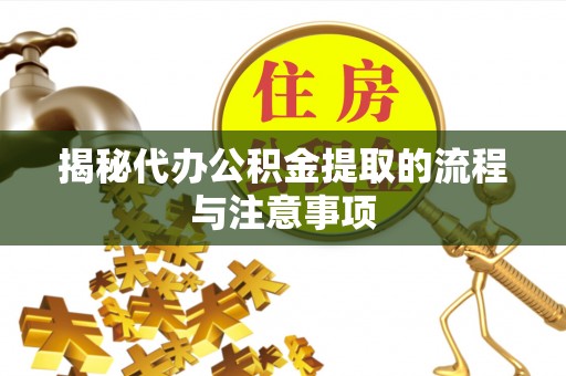 岫岩揭秘代办公积金提取的流程与注意事项