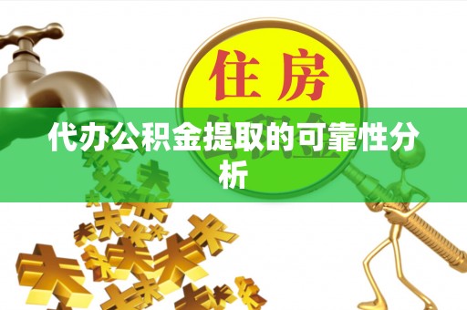 虾峙代办公积金提取的可靠性分析