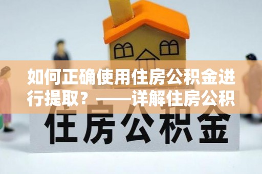 平川如何正确使用住房公积金进行提取？——详解住房公积金代办提取流程与注意事项