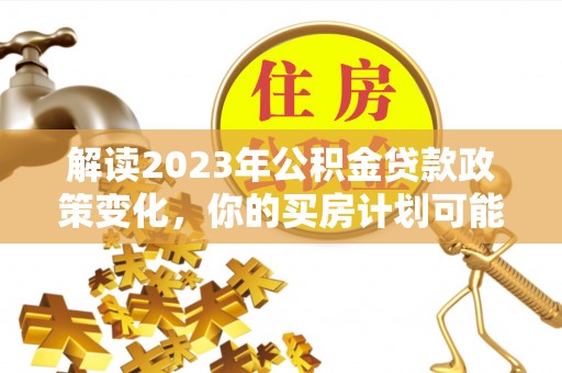 点军解读2023年公积金贷款政策变化，你的买房计划可能需要重新规划