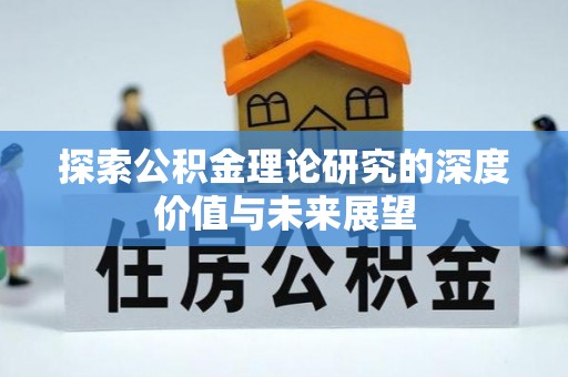 淮北探索公积金理论研究的深度价值与未来展望