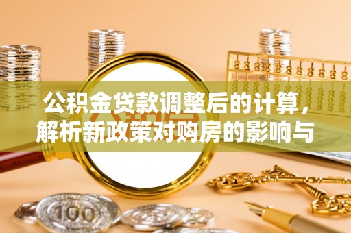 淮北公积金贷款调整后的计算，解析新政策对购房的影响与应对策略