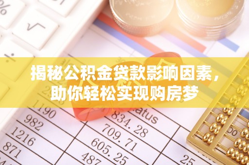柳林揭秘公积金贷款影响因素，助你轻松实现购房梦
