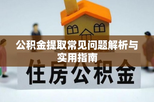 三山公积金提取常见问题解析与实用指南