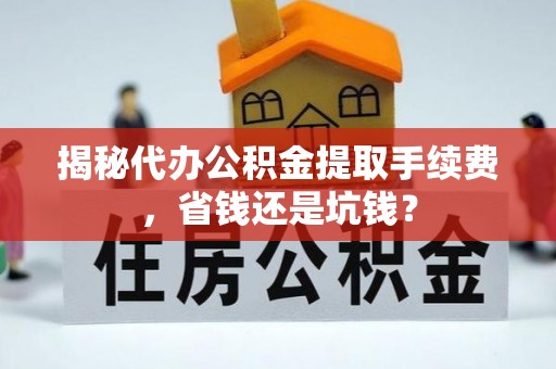 冈山揭秘代办公积金提取手续费，省钱还是坑钱？