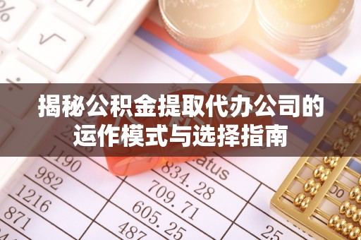 冈山揭秘公积金提取代办公司的运作模式与选择指南