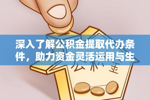 柳林深入了解公积金提取代办条件，助力资金灵活运用与生活规划