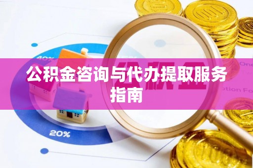黄岛公积金咨询与代办提取服务指南