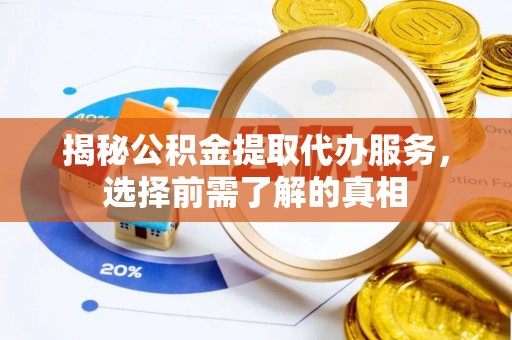 柳林揭秘公积金提取代办服务，选择前需了解的真相