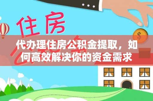 冈山代办理住房公积金提取，如何高效解决你的资金需求