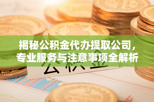绥阳揭秘公积金代办提取公司，专业服务与注意事项全解析