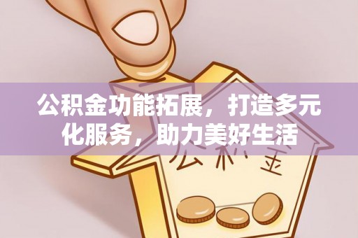 绥阳公积金功能拓展，打造多元化服务，助力美好生活