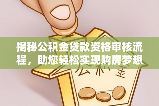 西畴揭秘公积金贷款资格审核流程，助您轻松实现购房梦想