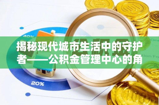 北海新区揭秘现代城市生活中的守护者——公积金管理中心的角色与价值