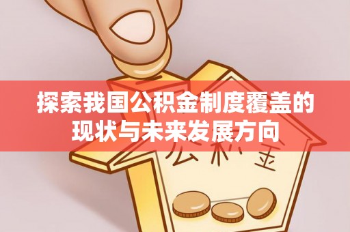 康马探索我国公积金制度覆盖的现状与未来发展方向