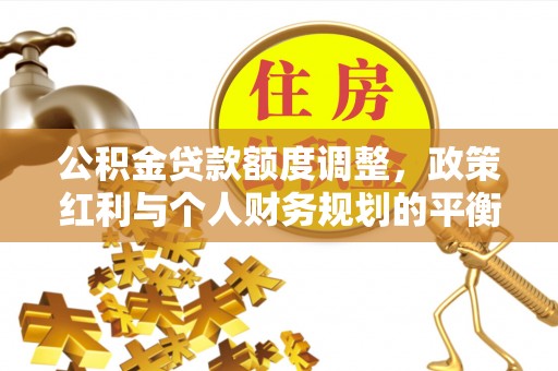 康马公积金贷款额度调整，政策红利与个人财务规划的平衡之道