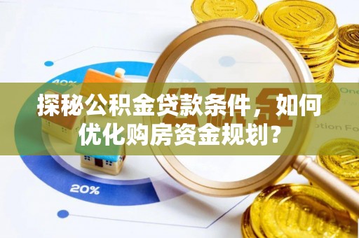 康马探秘公积金贷款条件，如何优化购房资金规划？