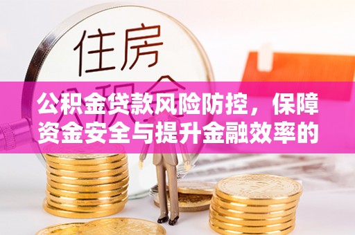 柳林公积金贷款风险防控，保障资金安全与提升金融效率的关键